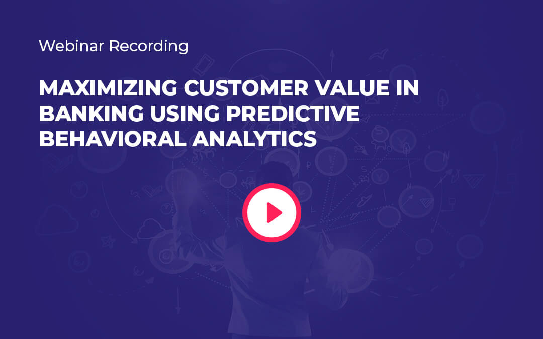 Webinar Recording: Maximising Customer Value in Banking using Predictive Behavioural Analytics